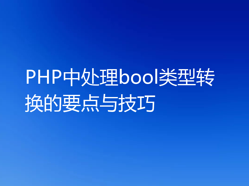 PHP中处理bool类型转换的要点与技巧