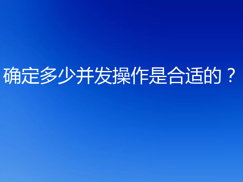 确定多少并发操作是合适的？