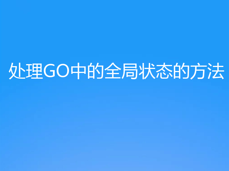 处理GO中的全局状态的方法