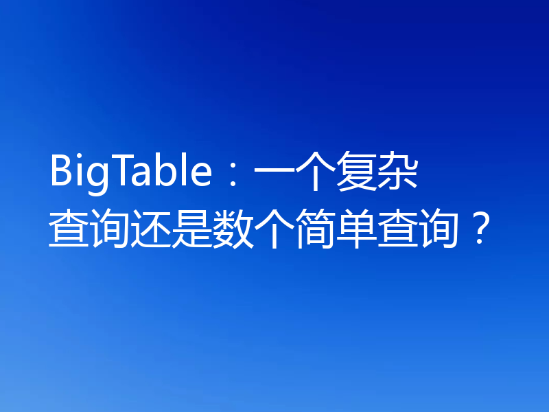 BigTable：一个复杂查询还是数个简单查询？