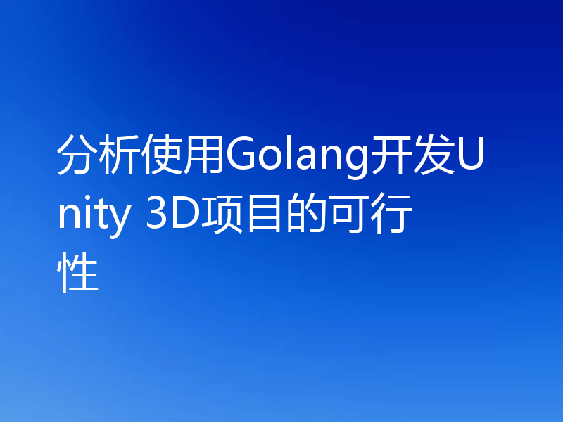 分析使用Golang开发Unity 3D项目的可行性