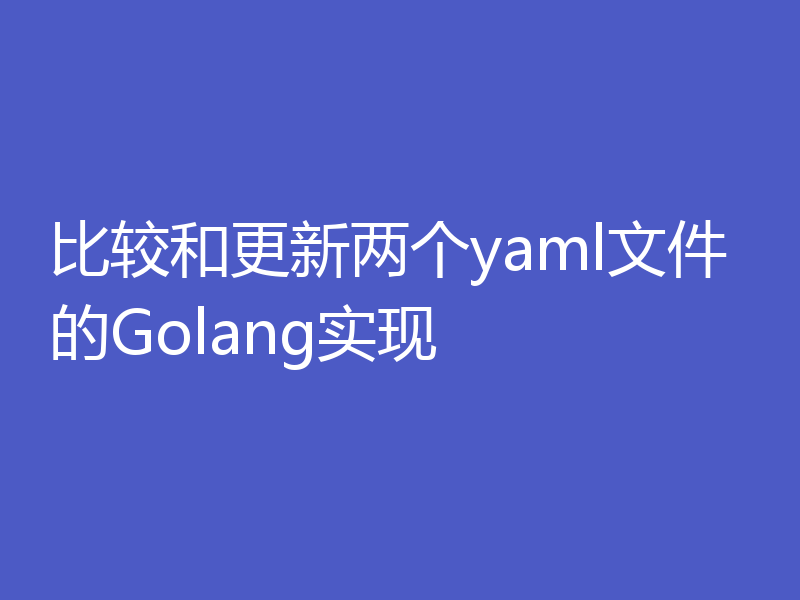 比较和更新两个yaml文件的Golang实现