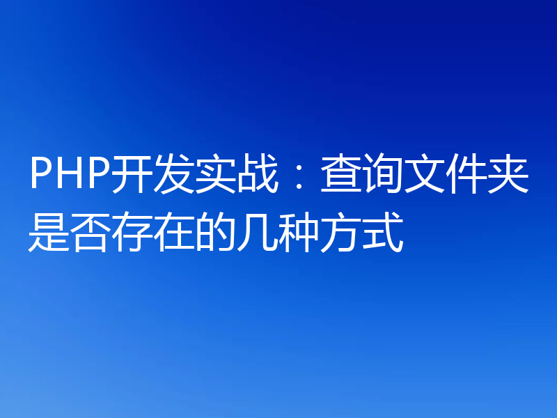 PHP开发实战：查询文件夹是否存在的几种方式