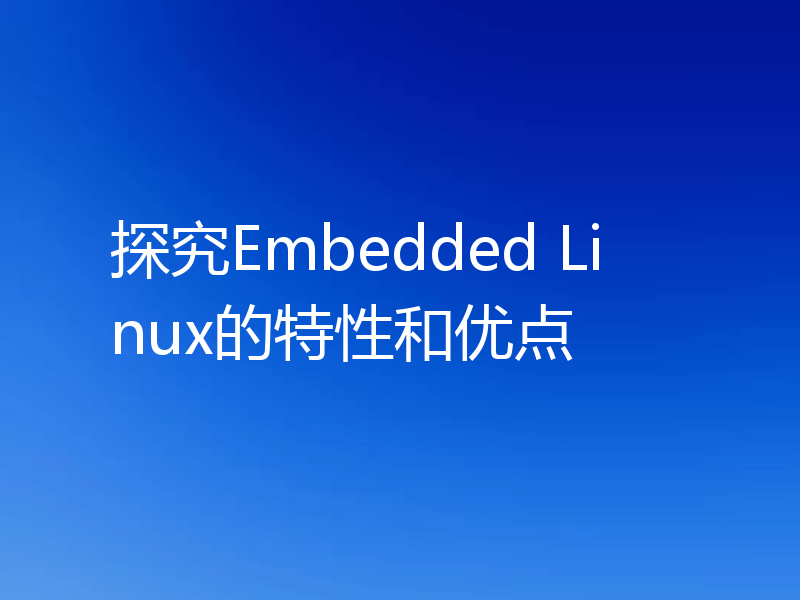 探究Embedded Linux的特性和优点