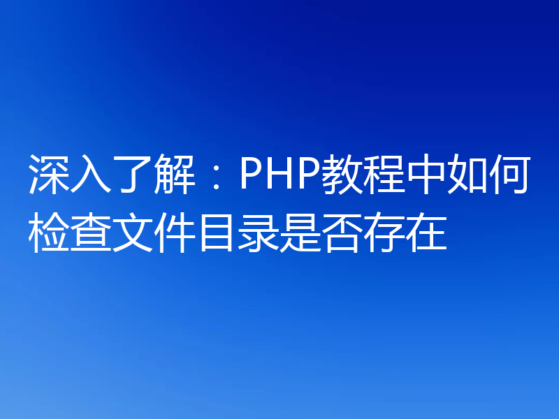 深入了解：PHP教程中如何检查文件目录是否存在