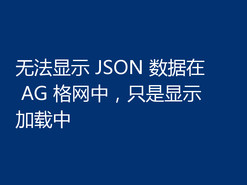 无法显示 JSON 数据在 AG 格网中，只是显示加载中