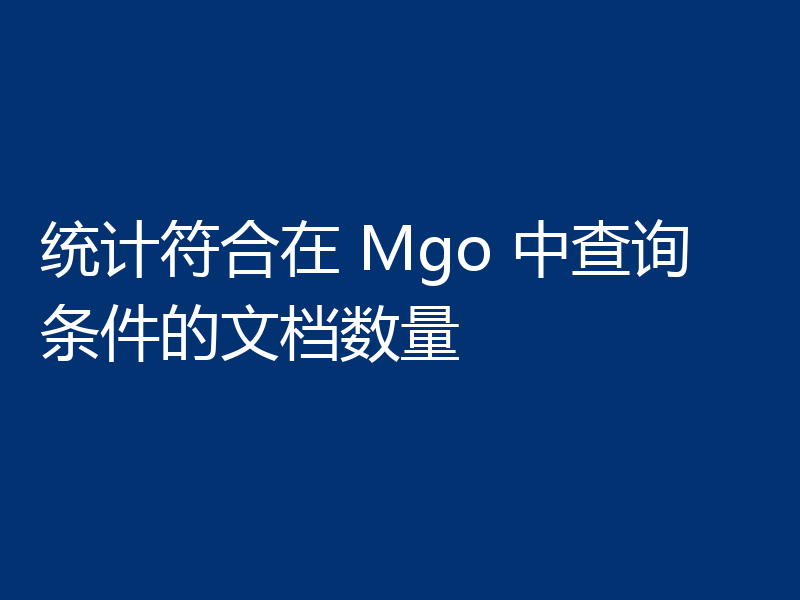 统计符合在 Mgo 中查询条件的文档数量