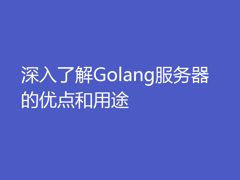 深入了解Golang服务器的优点和用途