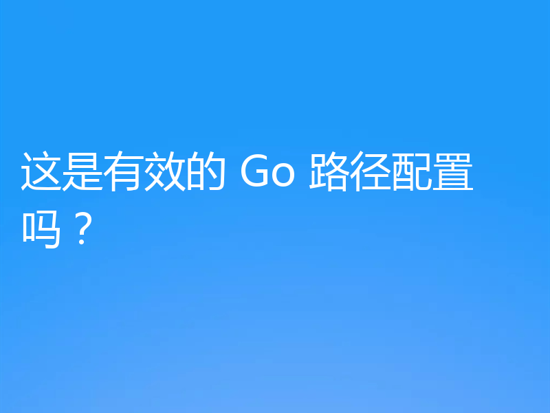 这是有效的 Go 路径配置吗？