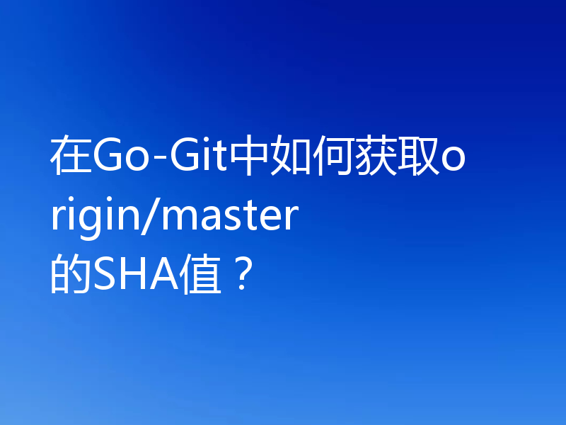 在Go-Git中如何获取origin/master的SHA值？