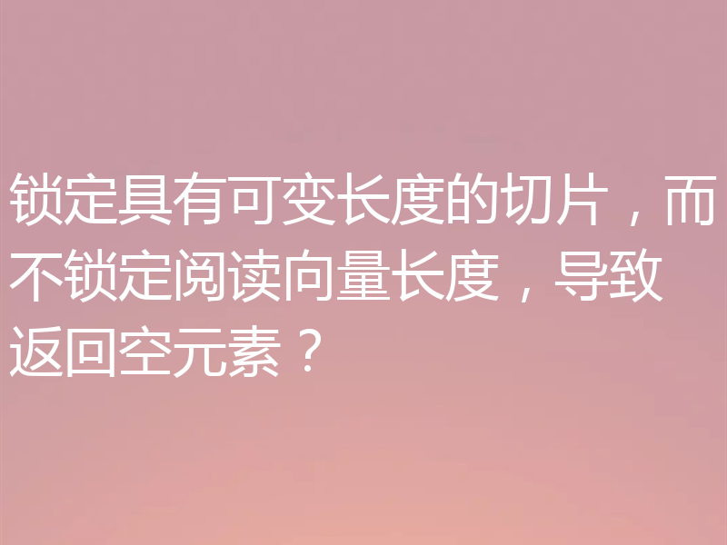 锁定具有可变长度的切片，而不锁定阅读向量长度，导致返回空元素？