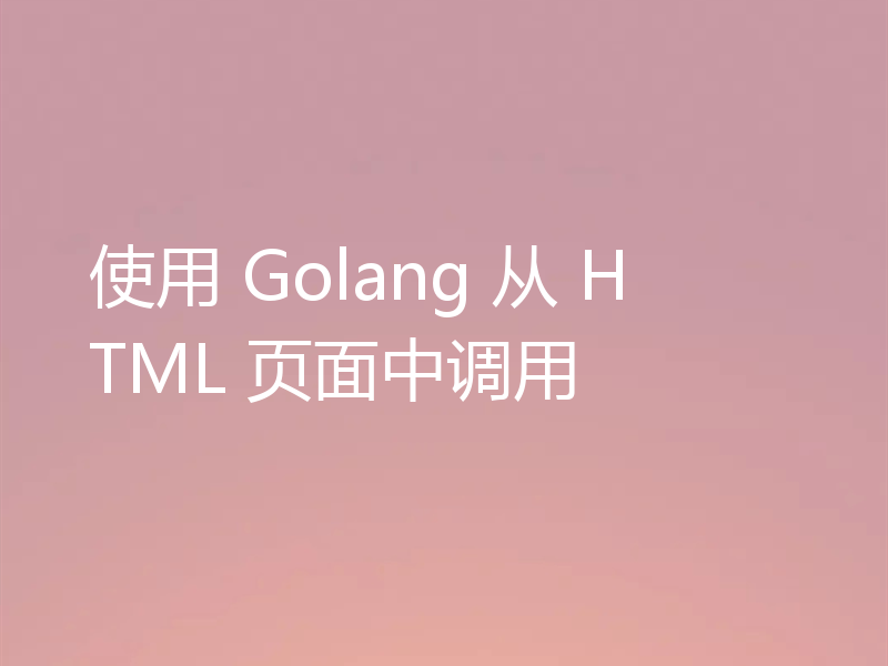 使用 Golang 从 HTML 页面中调用