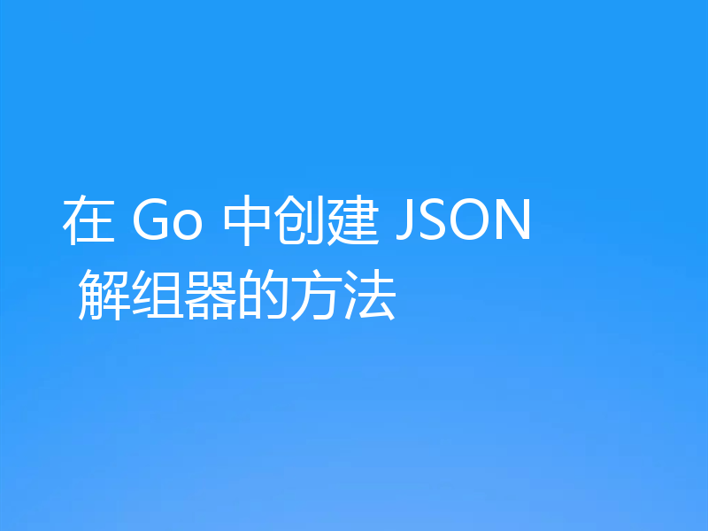 在 Go 中创建 JSON 解组器的方法