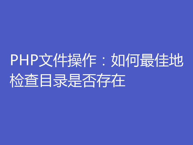 PHP文件操作：如何最佳地检查目录是否存在