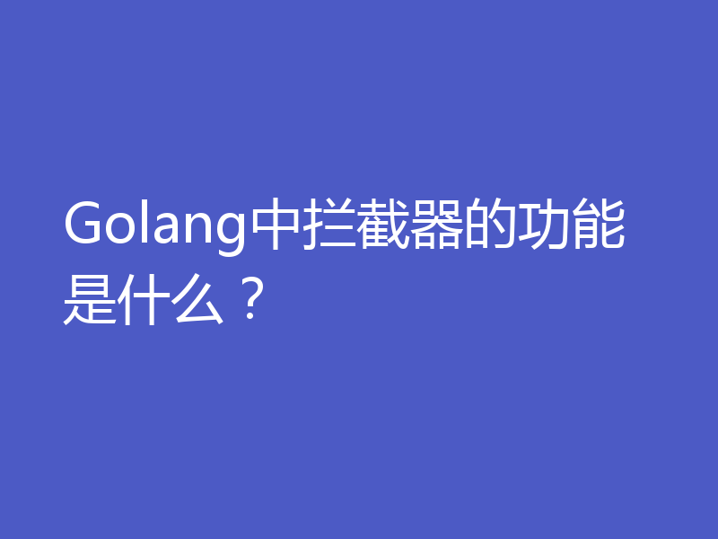 Golang中拦截器的功能是什么？