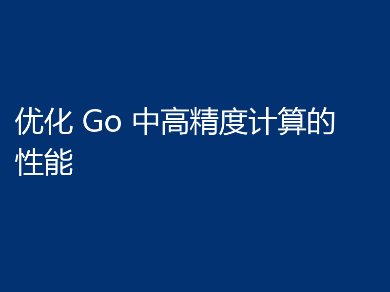 优化 Go 中高精度计算的性能