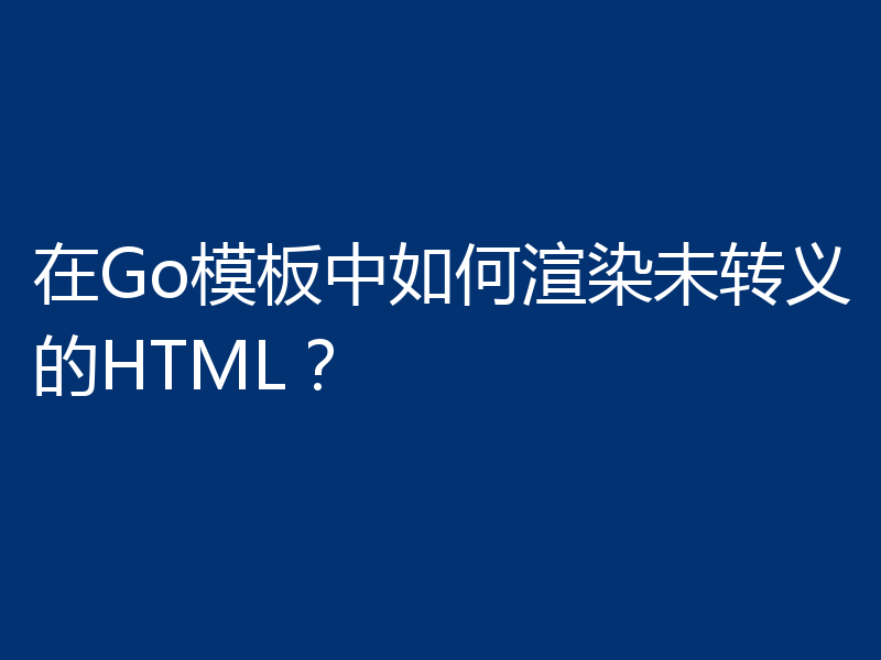 在Go模板中如何渲染未转义的HTML？