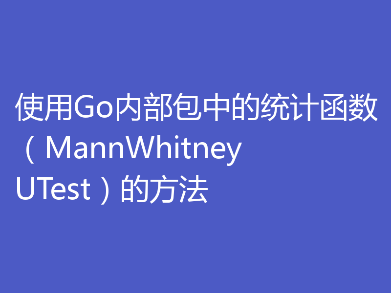 使用Go内部包中的统计函数（MannWhitneyUTest）的方法