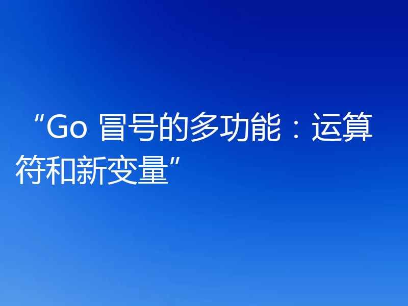“Go 冒号的多功能：运算符和新变量”