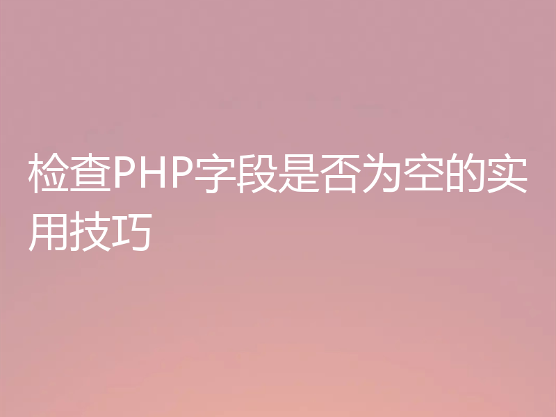 检查PHP字段是否为空的实用技巧