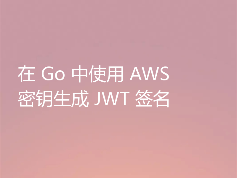 在 Go 中使用 AWS 密钥生成 JWT 签名