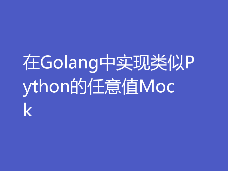 在Golang中实现类似Python的任意值Mock