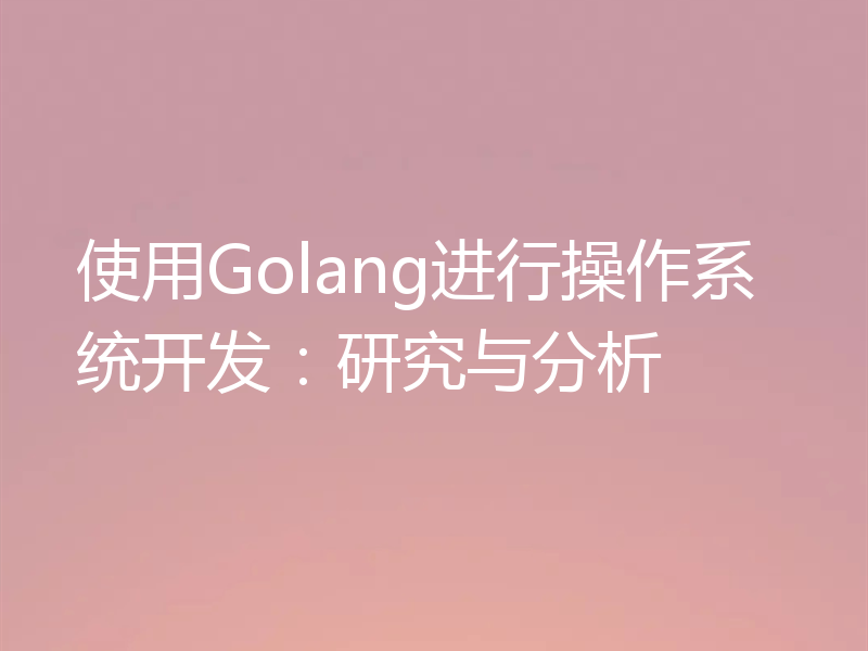 使用Golang进行操作系统开发：研究与分析