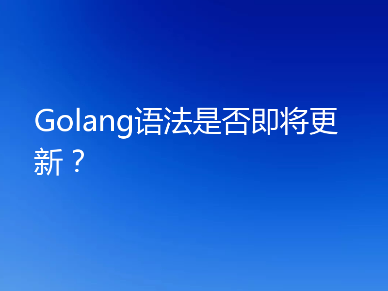 Golang语法是否即将更新？