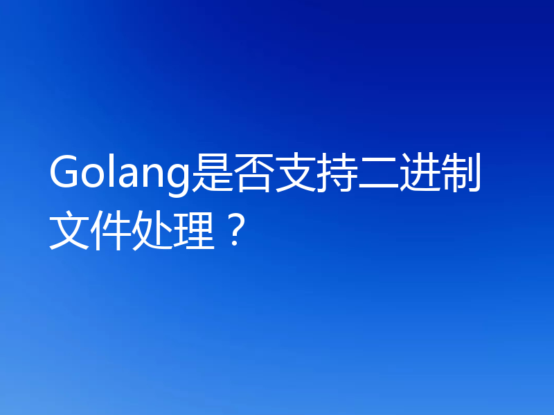 Golang是否支持二进制文件处理？