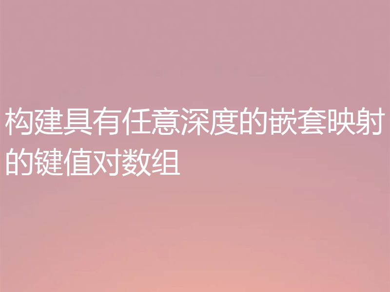 构建具有任意深度的嵌套映射的键值对数组