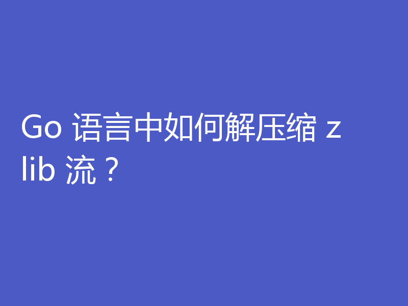 Go 语言中如何解压缩 zlib 流？