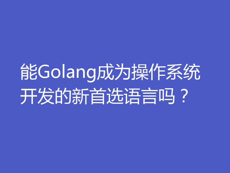 能Golang成为操作系统开发的新首选语言吗？
