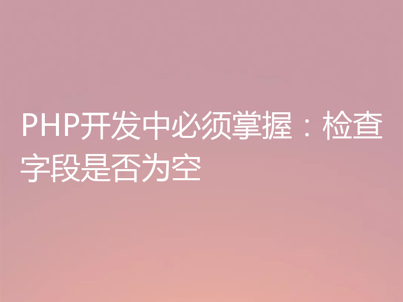 PHP开发中必须掌握：检查字段是否为空