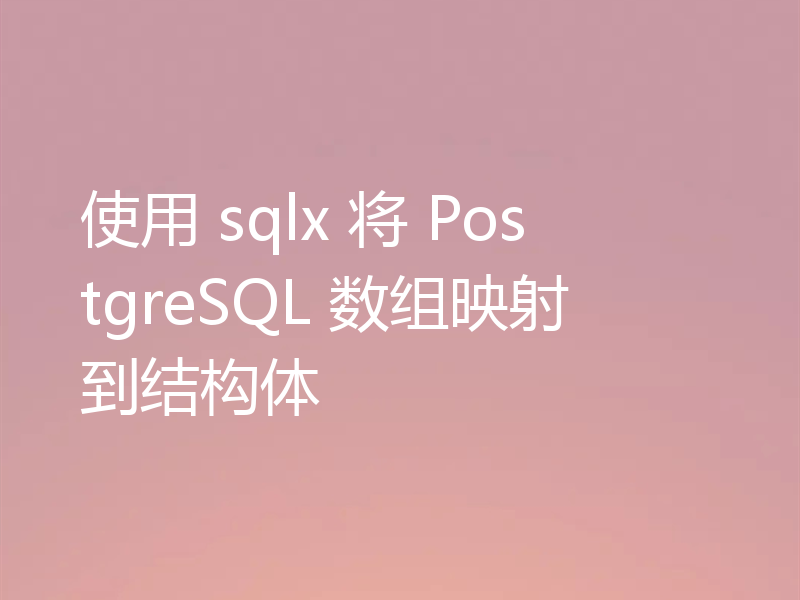 使用 sqlx 将 PostgreSQL 数组映射到结构体