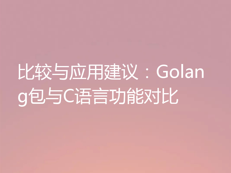 比较与应用建议：Golang包与C语言功能对比