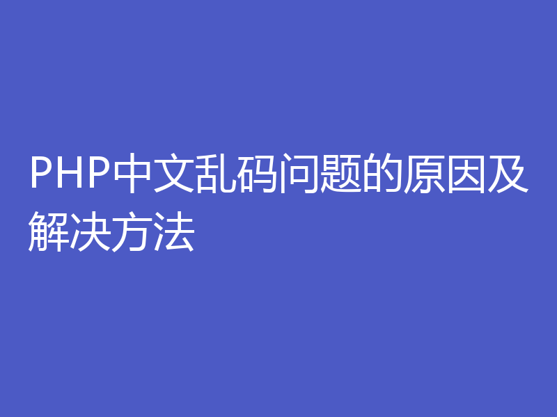 PHP中文乱码问题的原因及解决方法
