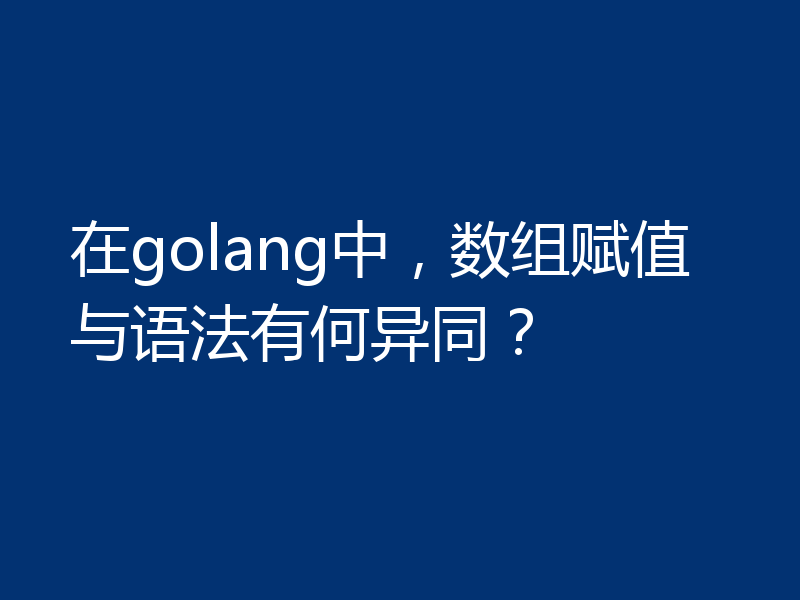 在golang中，数组赋值与语法有何异同？
