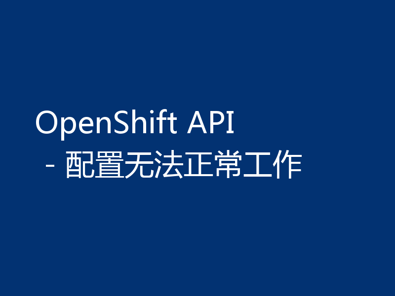 OpenShift API - 配置无法正常工作
