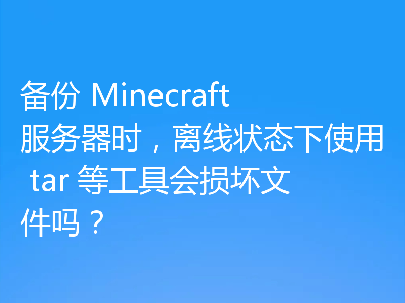 备份 Minecraft 服务器时，离线状态下使用 tar 等工具会损坏文件吗？