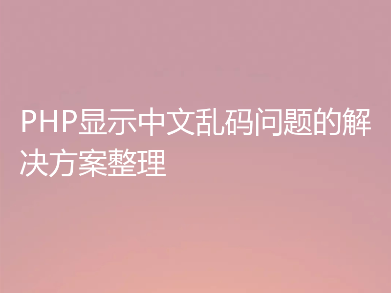 PHP显示中文乱码问题的解决方案整理