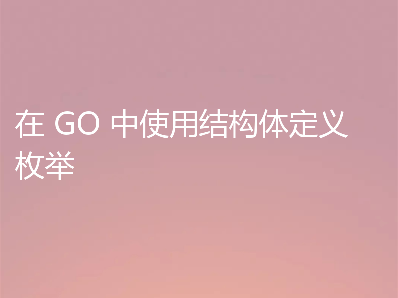 在 GO 中使用结构体定义枚举