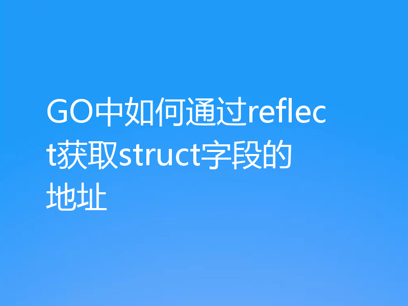 GO中如何通过reflect获取struct字段的地址