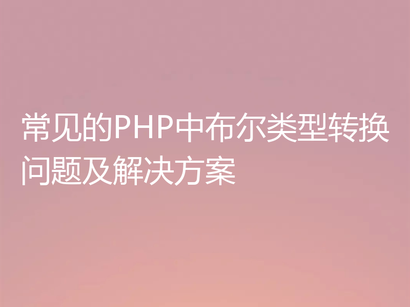常见的PHP中布尔类型转换问题及解决方案
