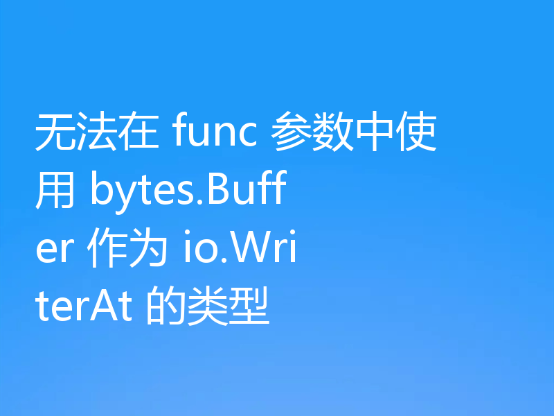 无法在 func 参数中使用 bytes.Buffer 作为 io.WriterAt 的类型
