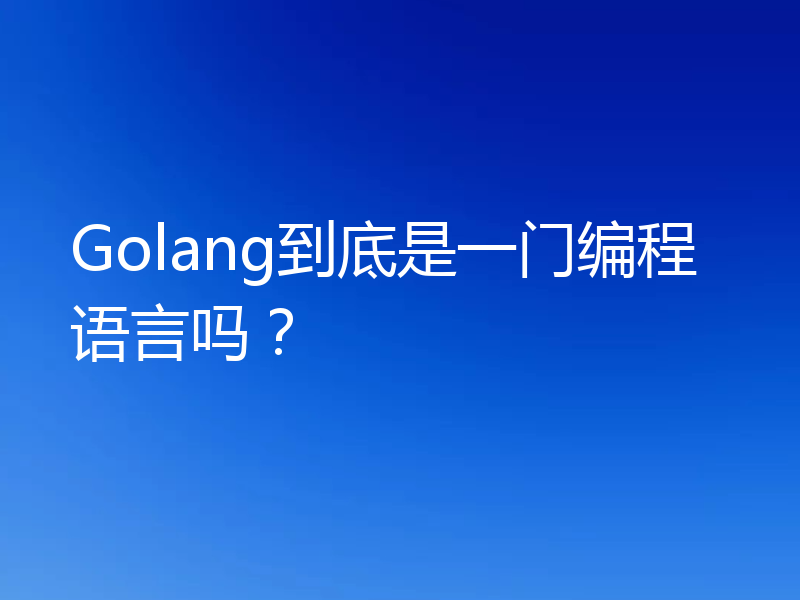 Golang到底是一门编程语言吗？
