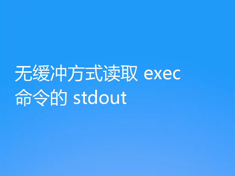 无缓冲方式读取 exec 命令的 stdout