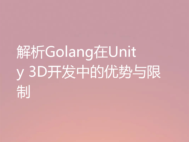 解析Golang在Unity 3D开发中的优势与限制