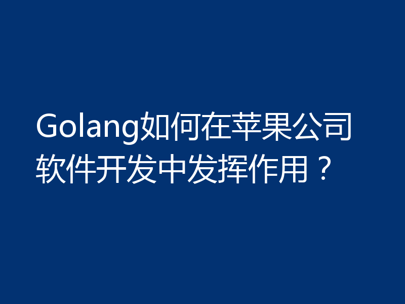 Golang如何在苹果公司软件开发中发挥作用？