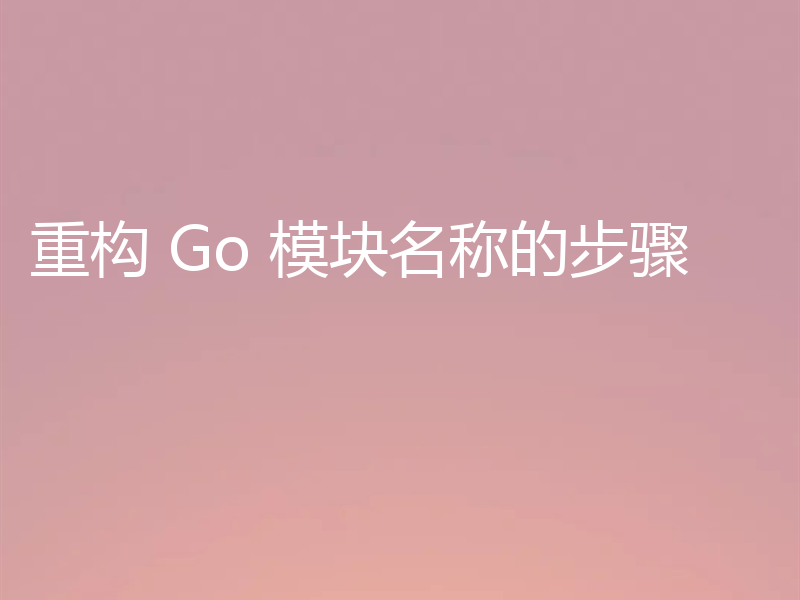 重构 Go 模块名称的步骤