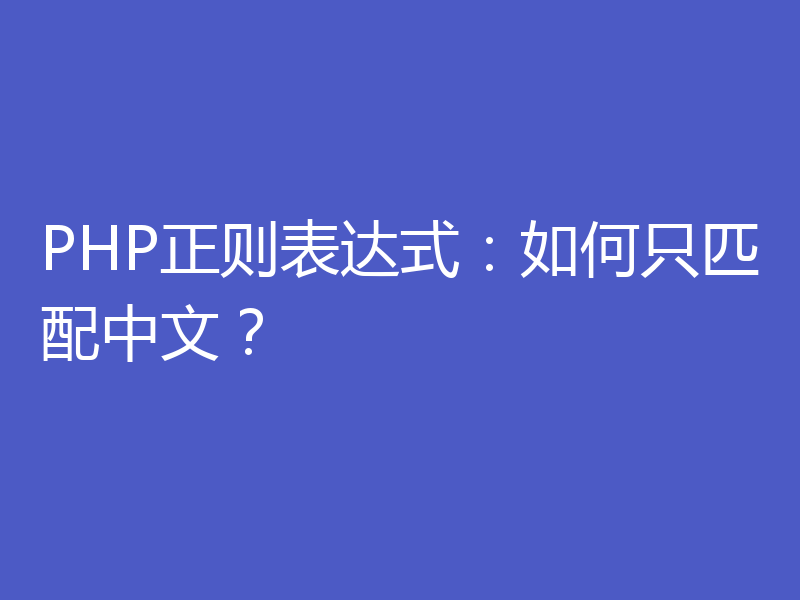 PHP正则表达式：如何只匹配中文？